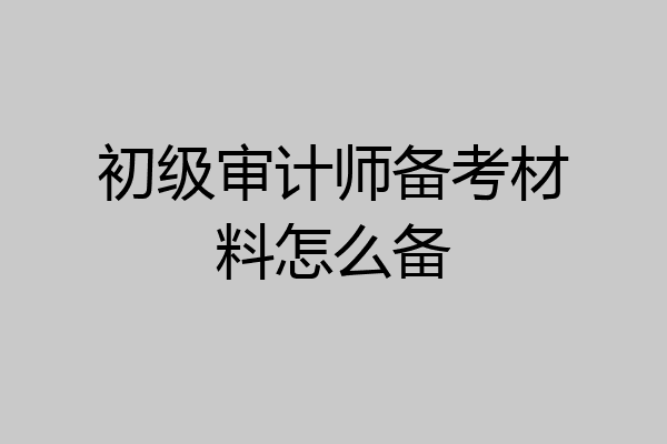 初级审计师备考材料怎么备