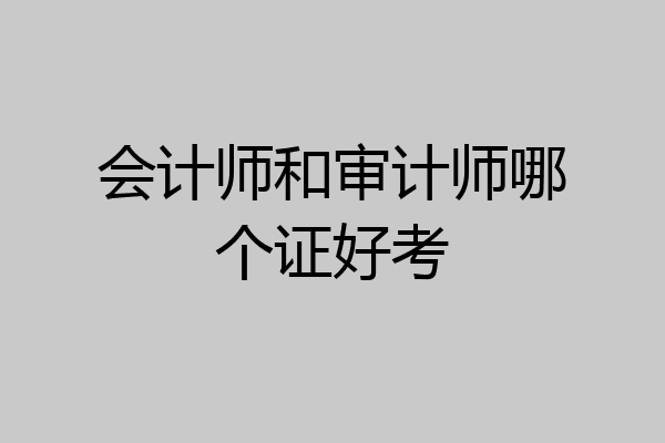 会计师和审计师哪个证好考