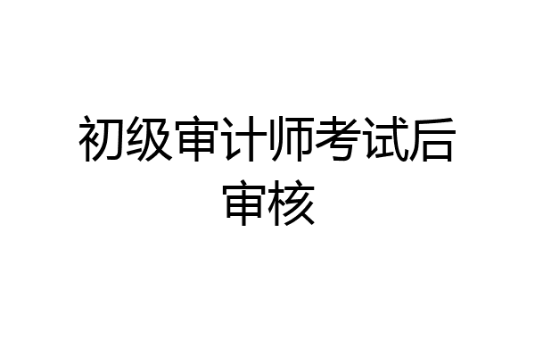 初级审计师考试后审核