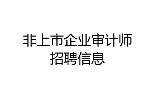 非上市企业审计师招聘信息