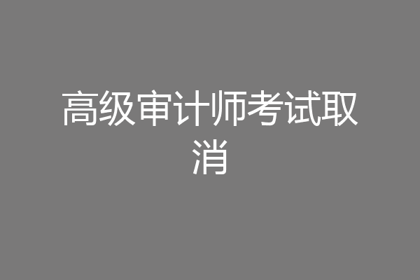 高级审计师考试取消