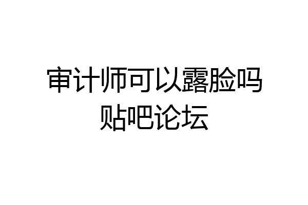 审计师可以露脸吗贴吧论坛