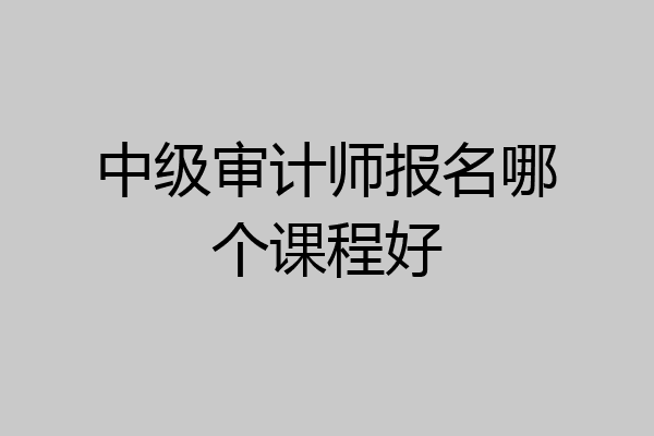 中级审计师报名哪个课程好