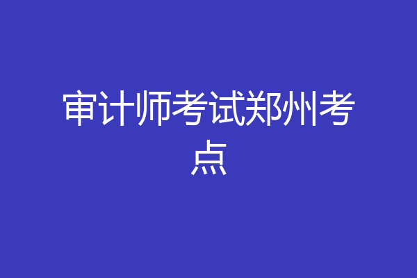 审计师考试郑州考点