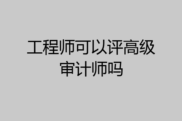 工程师可以评高级审计师吗