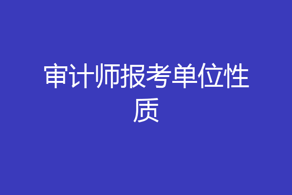 审计师报考单位性质
