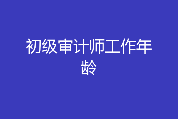 初级审计师工作年龄