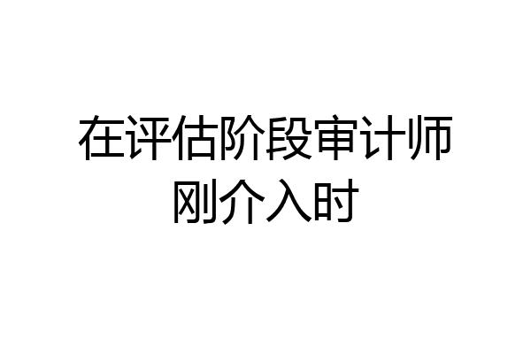 在评估阶段审计师刚介入时