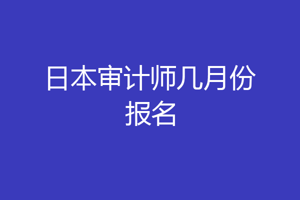 日本审计师几月份报名