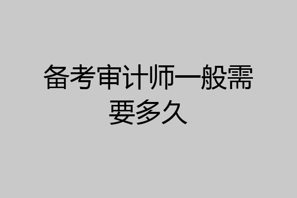 备考审计师一般需要多久