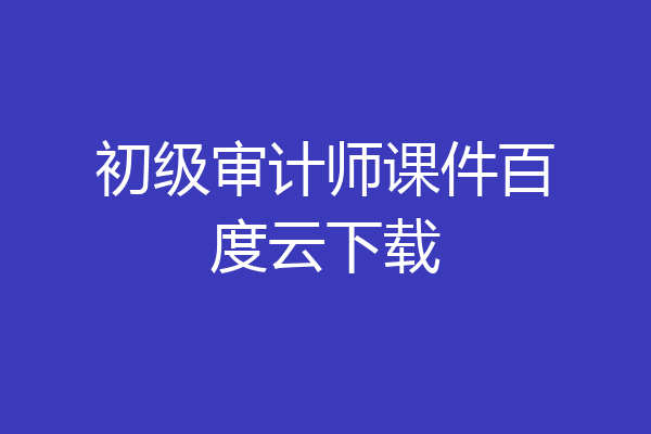 初级审计师课件百度云下载