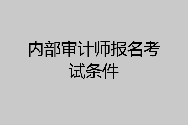 内部审计师报名考试条件