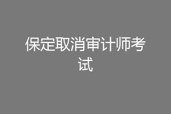 保定取消审计师考试