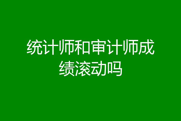 统计师和审计师成绩滚动吗