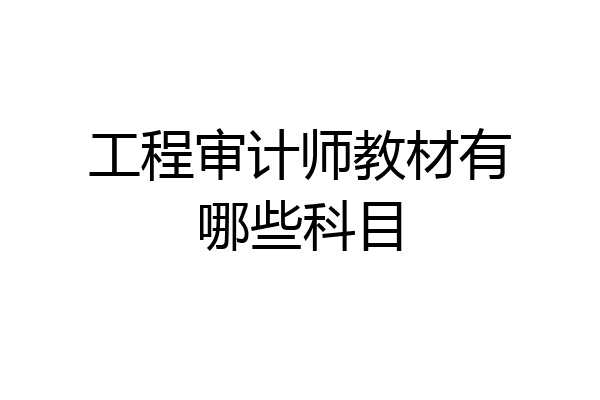工程审计师教材有哪些科目