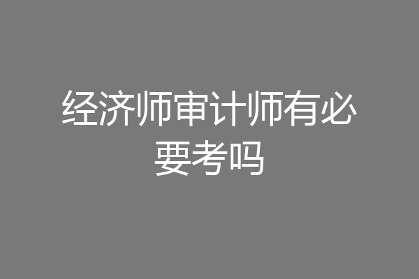 经济师审计师有必要考吗