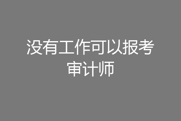 没有工作可以报考审计师