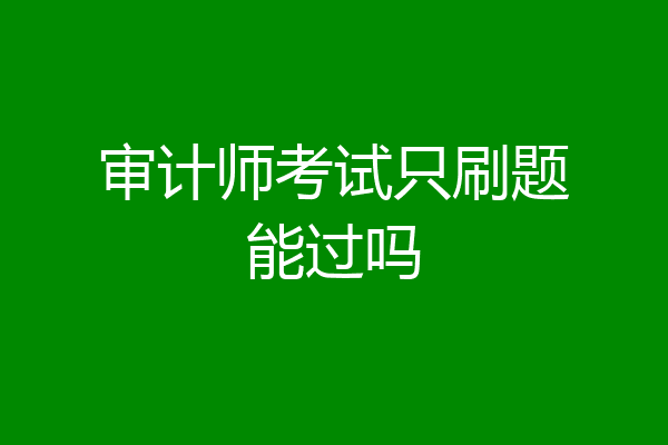 审计师考试只刷题能过吗