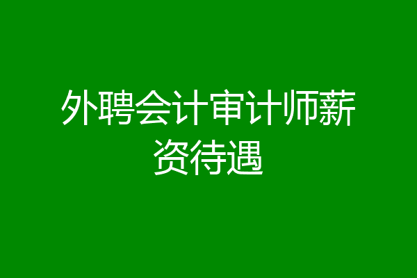 外聘会计审计师薪资待遇
