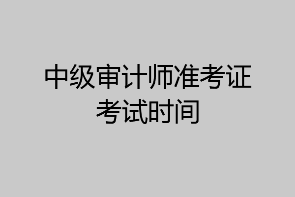 中级审计师准考证考试时间