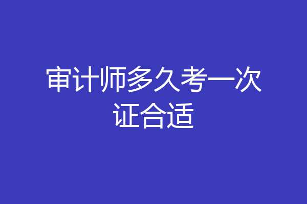 审计师多久考一次证合适
