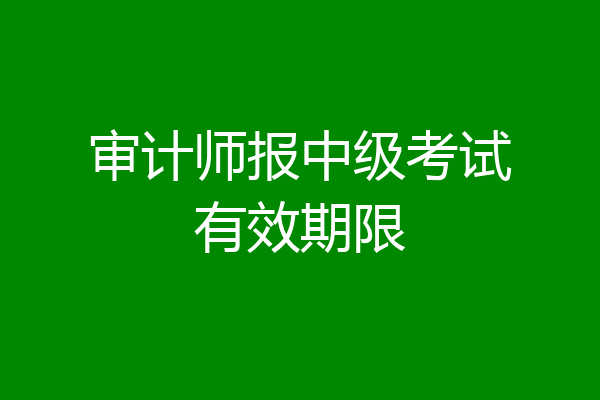 审计师报中级考试有效期限