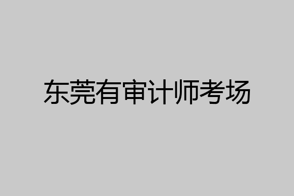 东莞有审计师考场