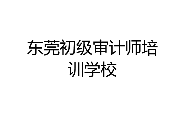 东莞初级审计师培训学校