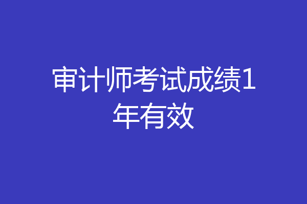 审计师考试成绩1年有效