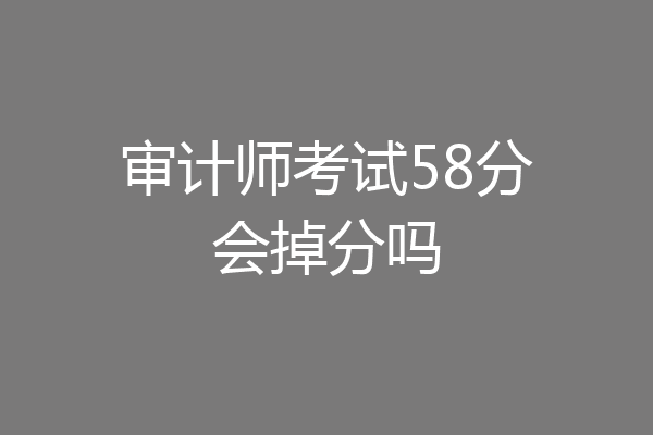 审计师考试58分会掉分吗