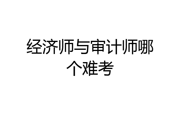 经济师与审计师哪个难考