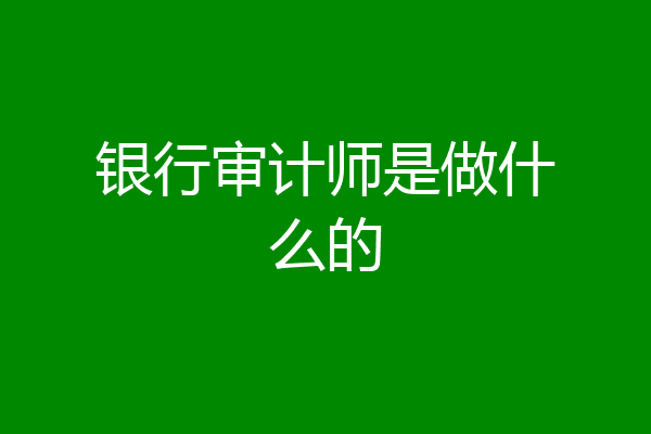 银行审计师是做什么的