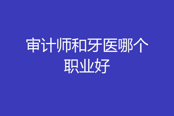 审计师和牙医哪个职业好