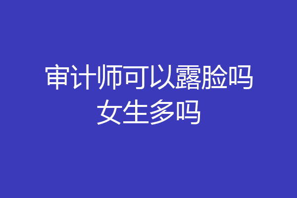 审计师可以露脸吗女生多吗