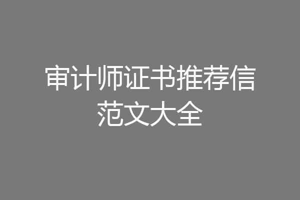 审计师证书推荐信范文大全