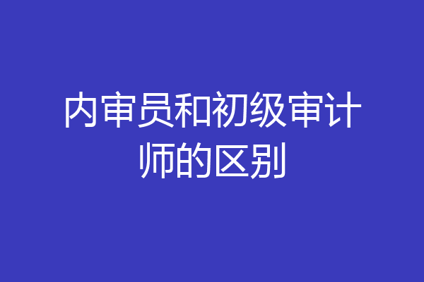内审员和初级审计师的区别