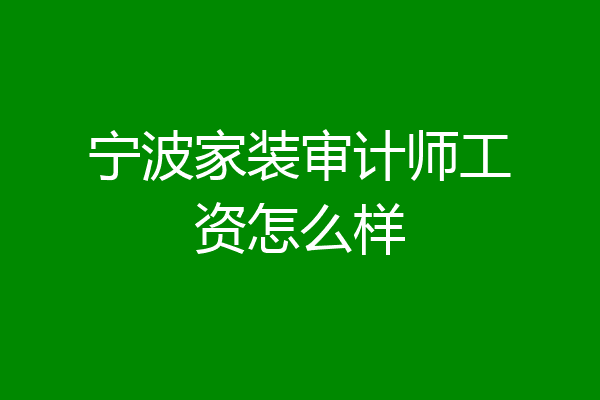宁波家装审计师工资怎么样