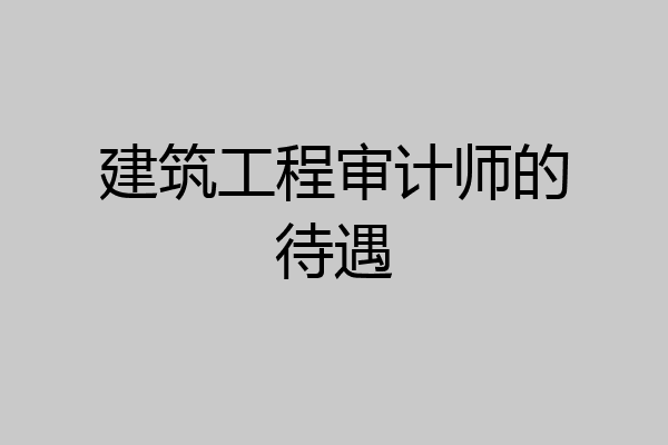 建筑工程审计师的待遇