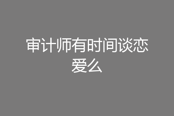 审计师有时间谈恋爱么