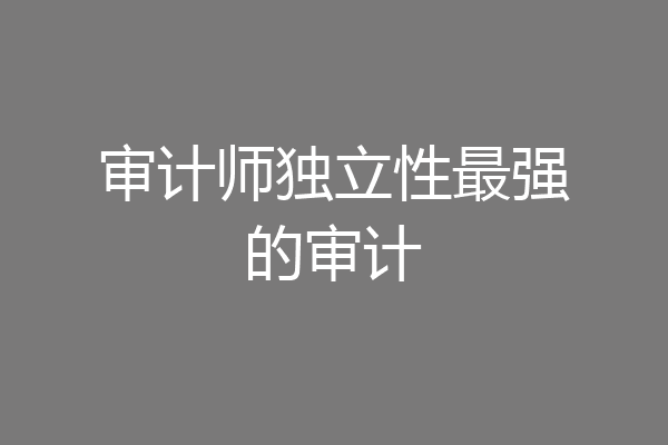审计师独立性最强的审计