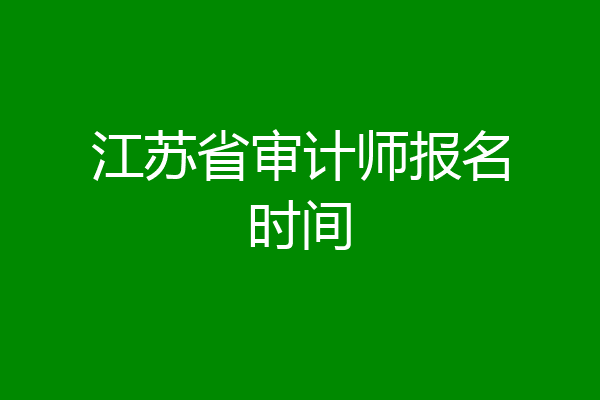 江苏省审计师报名时间