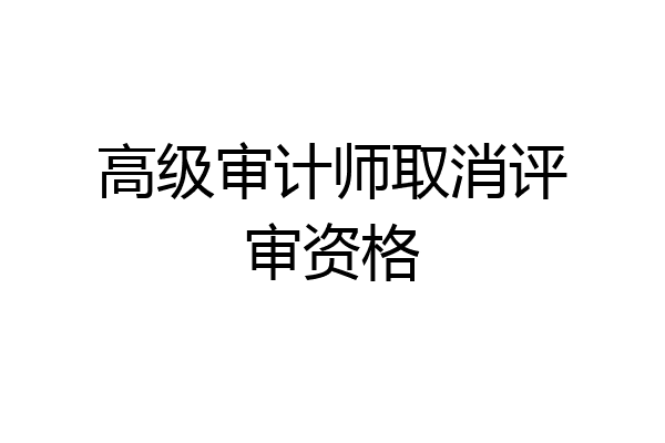 高级审计师取消评审资格