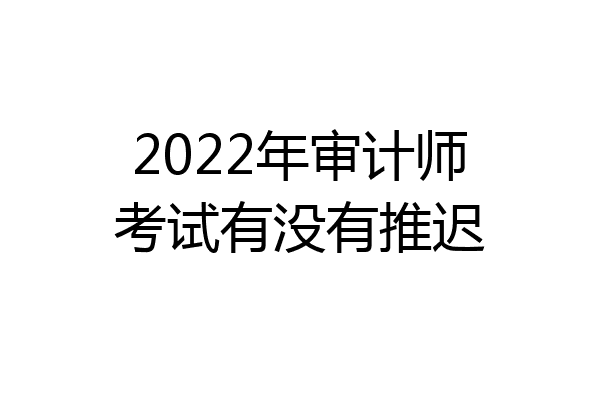 2022年审计师考试有没有推迟