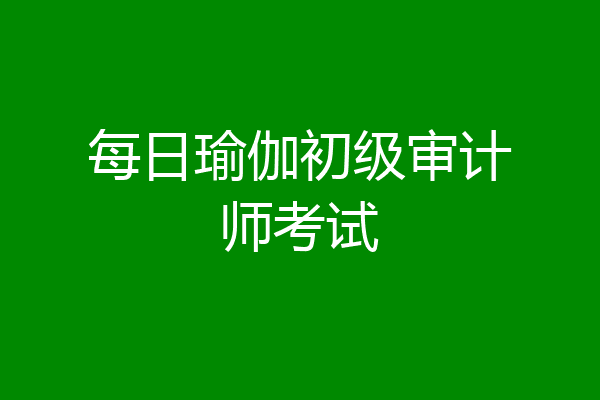 每日瑜伽初级审计师考试