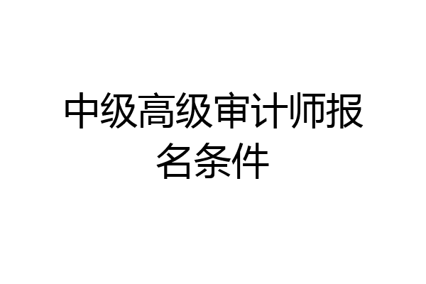 中级高级审计师报名条件