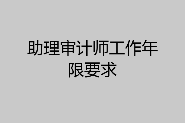 助理审计师工作年限要求