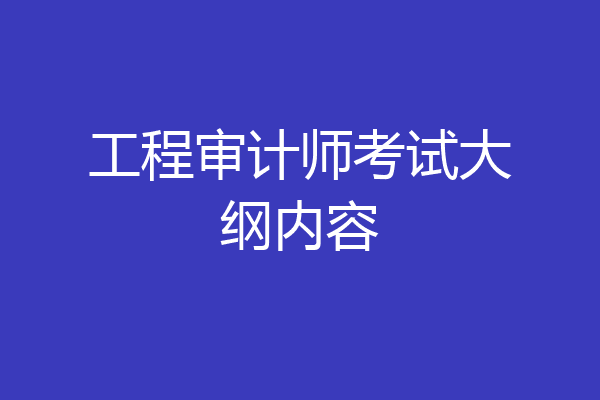 工程审计师考试大纲内容