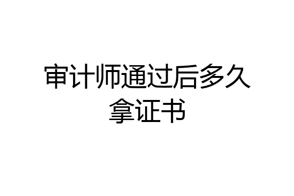 审计师通过后多久拿证书