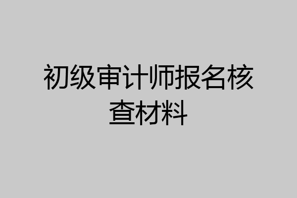 初级审计师报名核查材料