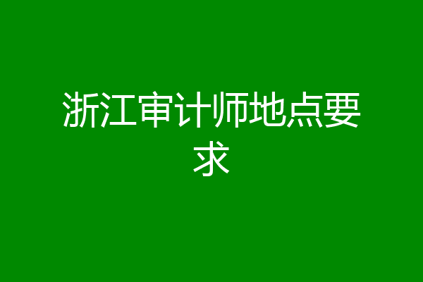 浙江审计师地点要求
